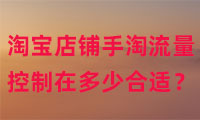 淘寶店鋪手淘流量控制在多少比較合適？